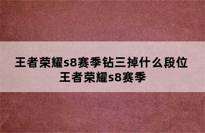 王者荣耀s8赛季钻三掉什么段位 王者荣耀s8赛季